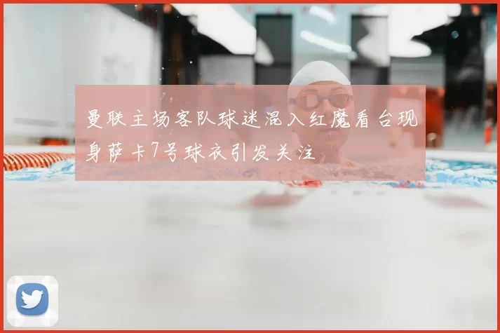 曼联主场客队球迷混入红魔看台现身萨卡7号球衣引发关注