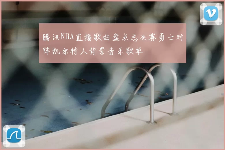 腾讯NBA直播歌曲盘点总决赛勇士对阵凯尔特人背景音乐歌单