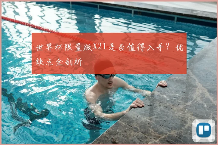 世界杯限量版X21是否值得入手?优缺点全剖析