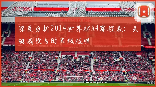 深度分析2014世界杯A4赛程表:关键战役与时间线梳理
