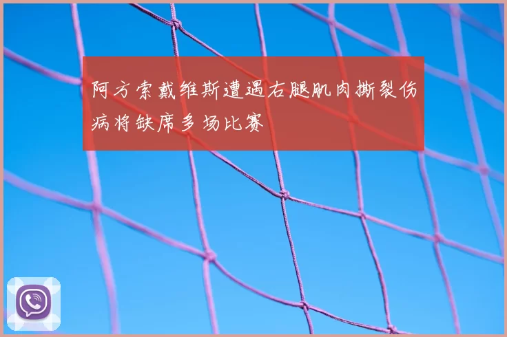阿方索戴维斯遭遇右腿肌肉撕裂伤病将缺席多场比赛