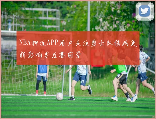 NBA押注APP用户关注勇士队伤病更新影响季后赛前景