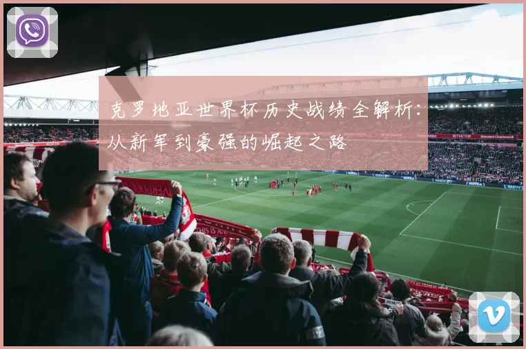 克罗地亚世界杯历史战绩全解析:从新军到豪强的崛起之路