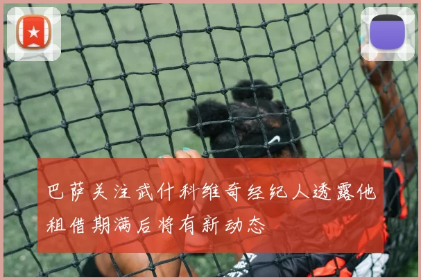 巴萨关注武什科维奇经纪人透露他租借期满后将有新动态