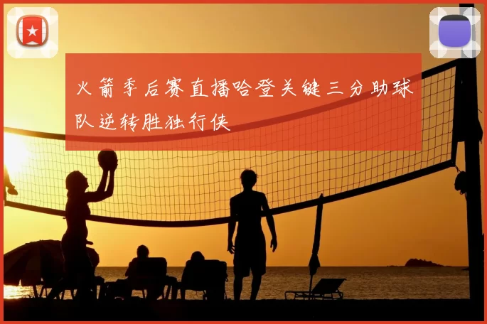 火箭季后赛直播哈登关键三分助球队逆转胜独行侠