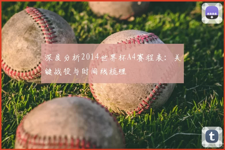 深度分析2014世界杯A4赛程表：关键战役与时间线梳理