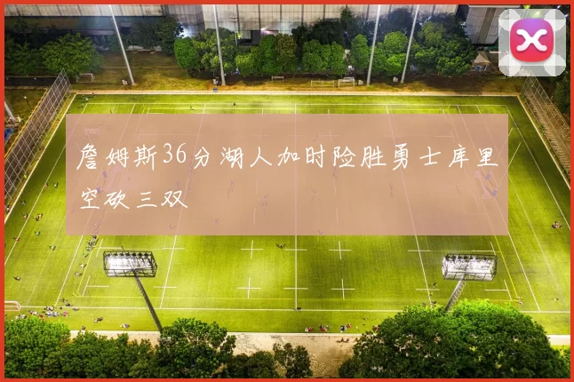 詹姆斯36分湖人加时险胜勇士库里空砍三双
