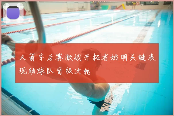 火箭季后赛激战开拓者姚明关键表现助球队晋级次轮