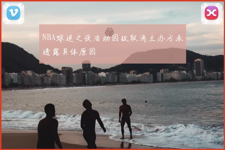 NBA球迷之夜活动因故取消主办方未透露具体原因