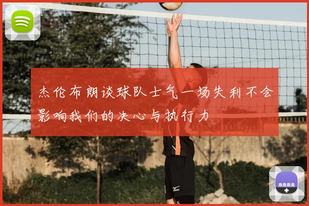 杰伦布朗谈球队士气一场失利不会影响我们的决心与执行力