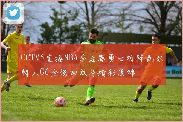 CCTV5直播NBA季后赛勇士对阵凯尔特人G6全场回放与精彩集锦