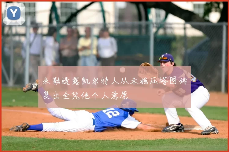 米勒透露凯尔特人从未施压塔图姆复出全凭他个人意愿