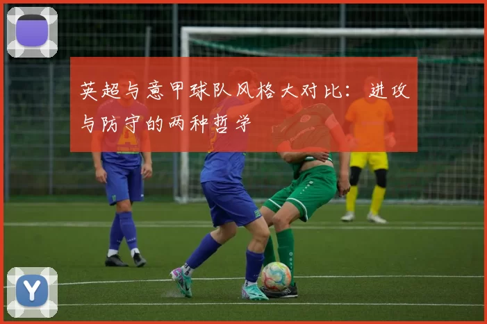 英超与意甲球队风格大对比：进攻与防守的两种哲学