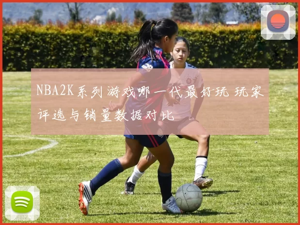 NBA2K系列游戏哪一代最好玩 玩家评选与销量数据对比