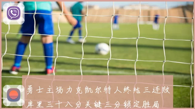 勇士主场力克凯尔特人终结三连败库里三十八分关键三分锁定胜局