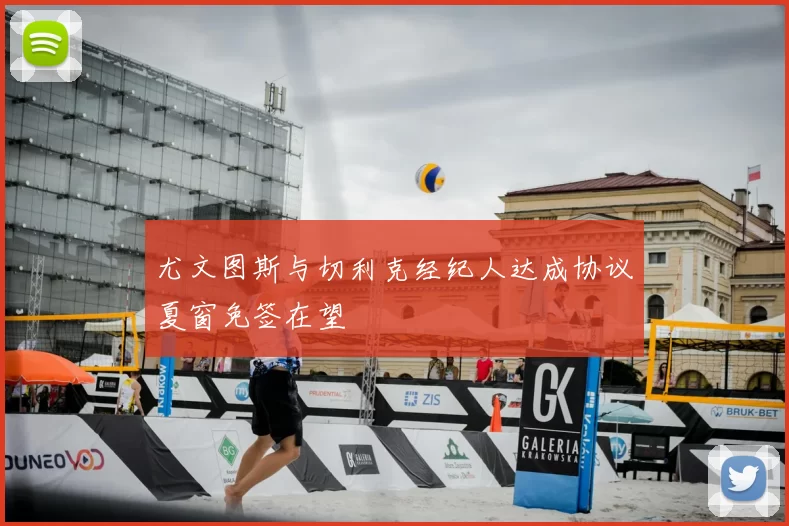 尤文图斯与切利克经纪人达成协议夏窗免签在望