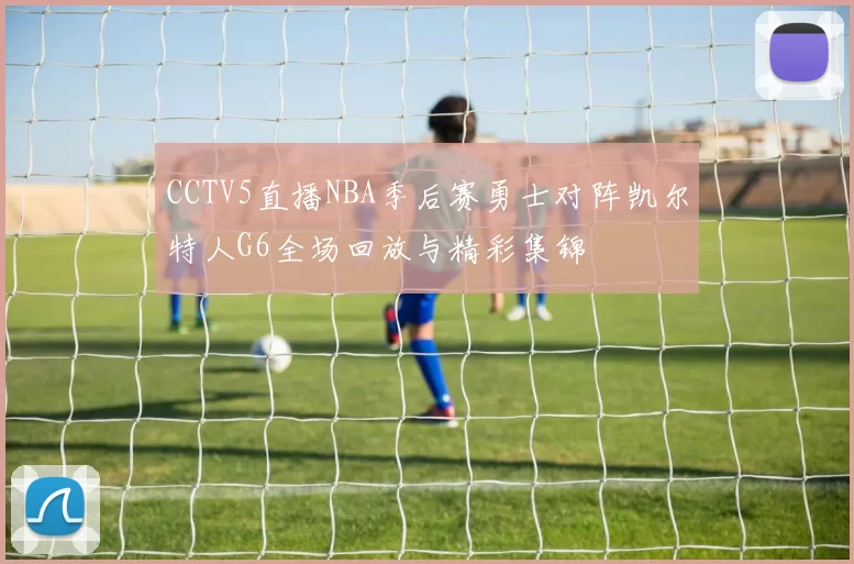 CCTV5直播NBA季后赛勇士对阵凯尔特人G6全场回放与精彩集锦