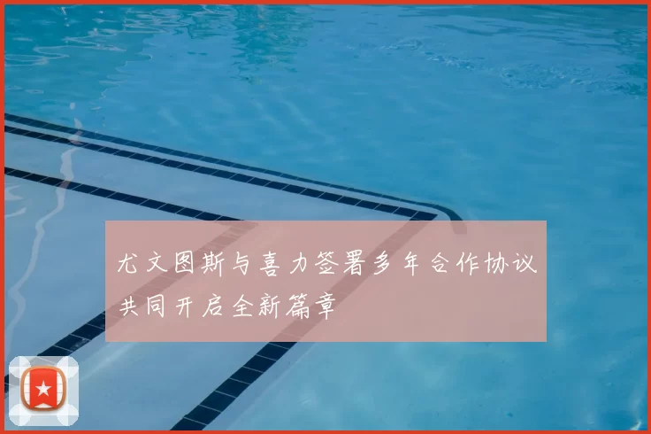 尤文图斯与喜力签署多年合作协议共同开启全新篇章