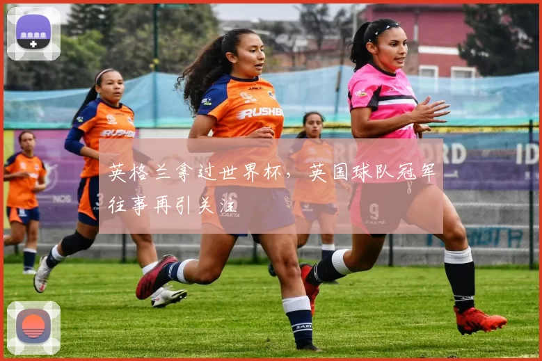 英格兰拿过世界杯，英国球队冠军往事再引关注