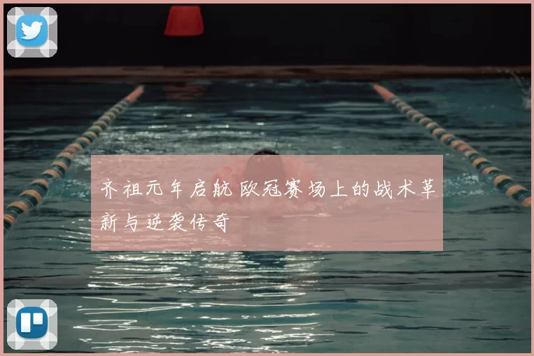 齐祖元年启航 欧冠赛场上的战术革新与逆袭传奇