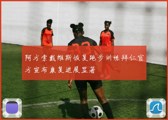 阿方索戴维斯恢复跑步训练拜仁官方宣布康复进展显著
