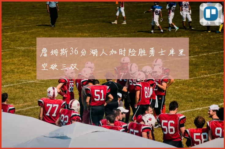 詹姆斯36分湖人加时险胜勇士库里空砍三双