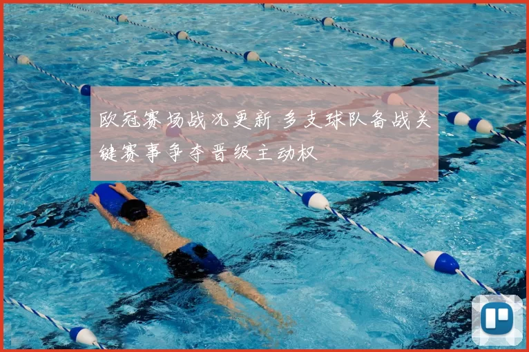 欧冠赛场战况更新 多支球队备战关键赛事争夺晋级主动权