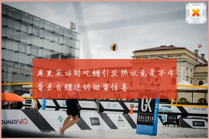 库里采访时吃糖引发热议竟是字母哥亲自赠送的甜蜜惊喜