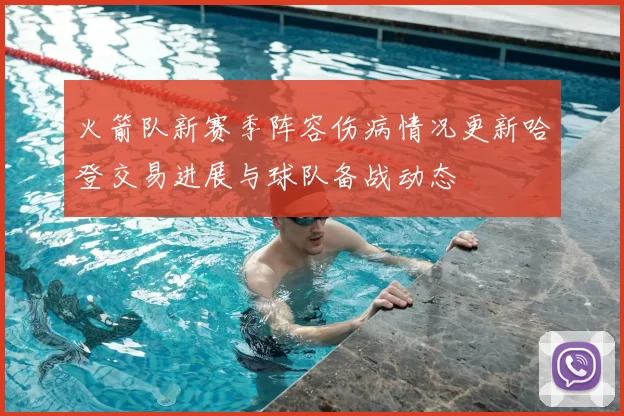 火箭队新赛季阵容伤病情况更新哈登交易进展与球队备战动态