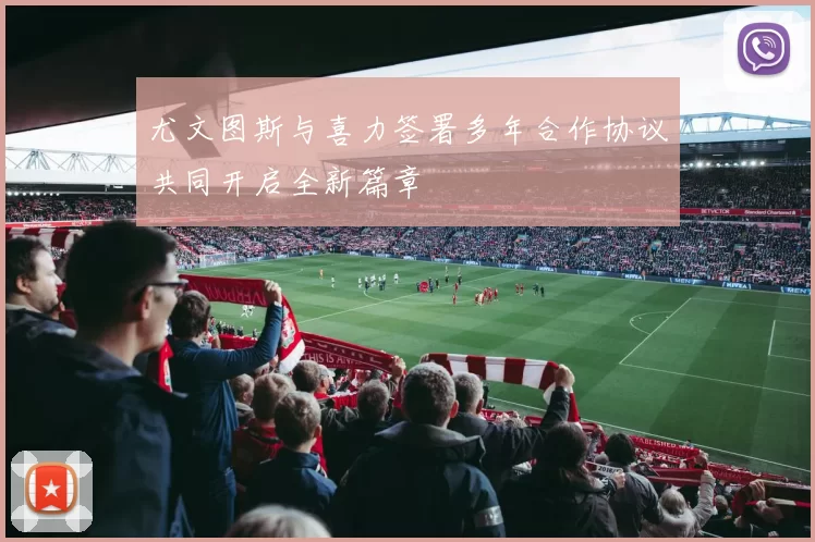 尤文图斯与喜力签署多年合作协议共同开启全新篇章