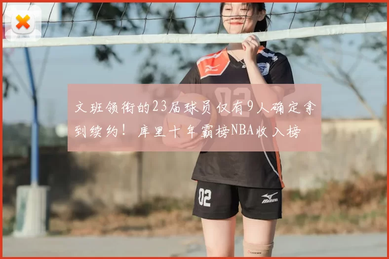 文班领衔的23届球员仅有9人确定拿到续约！库里十年霸榜NBA收入榜