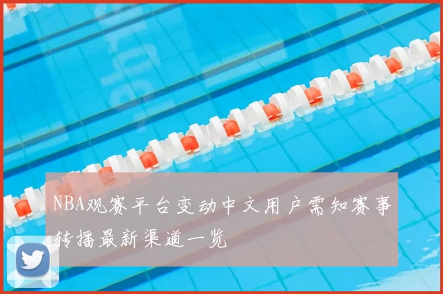 NBA观赛平台变动中文用户需知赛事转播最新渠道一览