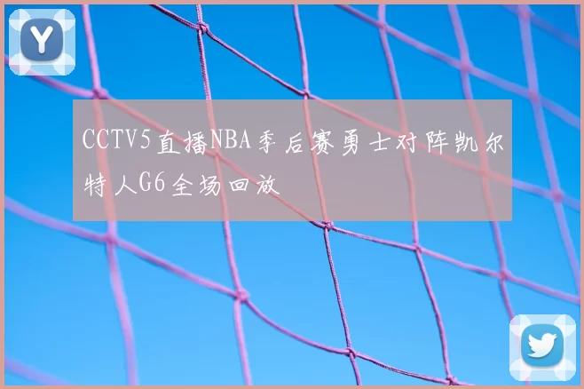 CCTV5直播NBA季后赛勇士对阵凯尔特人G6全场回放