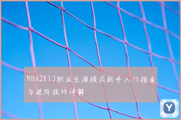 NBA2K13职业生涯模式新手入门指南与进阶技巧详解