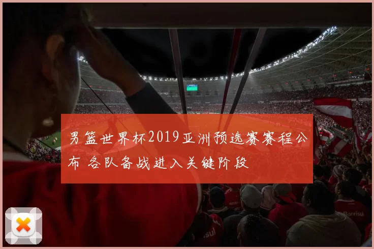 男篮世界杯2019亚洲预选赛赛程公布 各队备战进入关键阶段