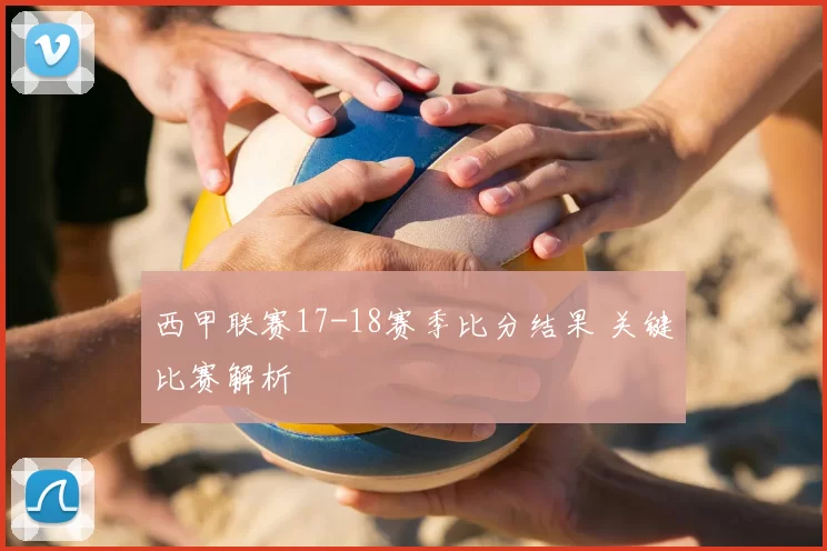 西甲联赛17-18赛季比分结果 关键比赛解析