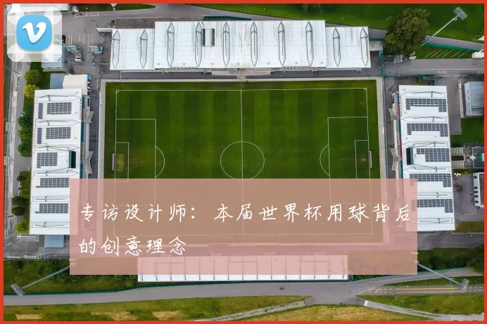 专访设计师：本届世界杯用球背后的创意理念