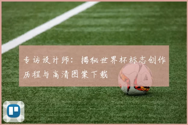 专访设计师：揭秘世界杯标志创作历程与高清图案下载