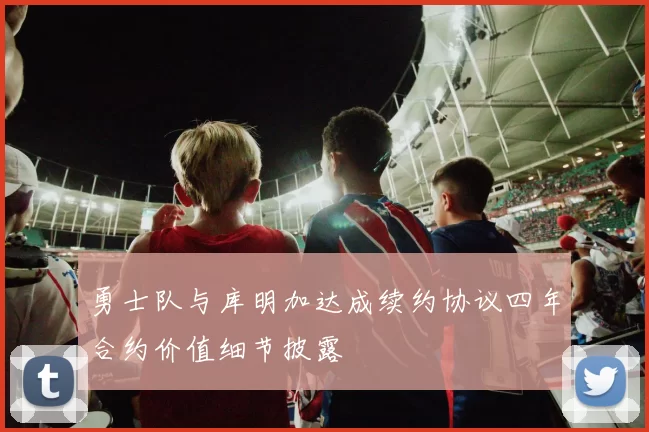 勇士队与库明加达成续约协议四年合约价值细节披露