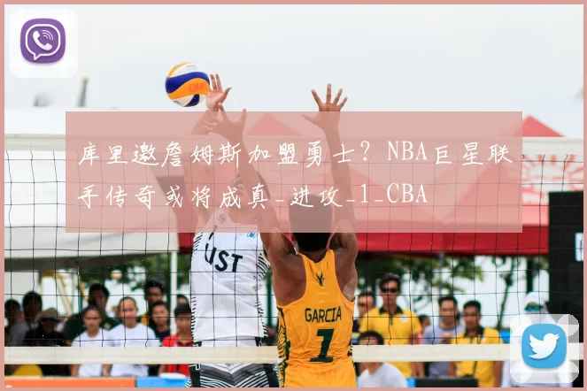 库里邀詹姆斯加盟勇士?NBA巨星联手传奇或将成真_进攻_1_CBA
