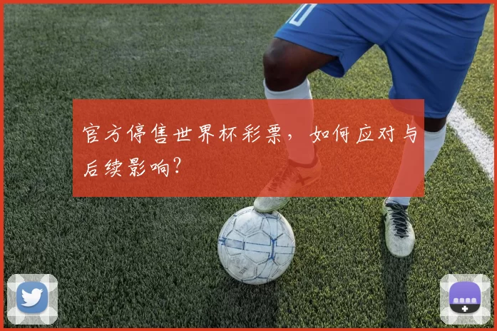 官方停售世界杯彩票，如何应对与后续影响？