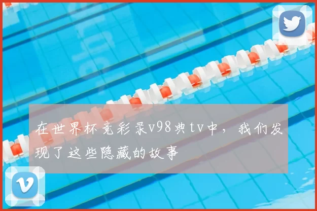 在世界杯竞彩录v98典tv中,我们发现了这些隐藏的故事