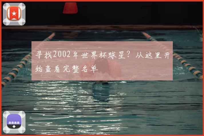 寻找2002年世界杯球星？从这里开始查看完整名单