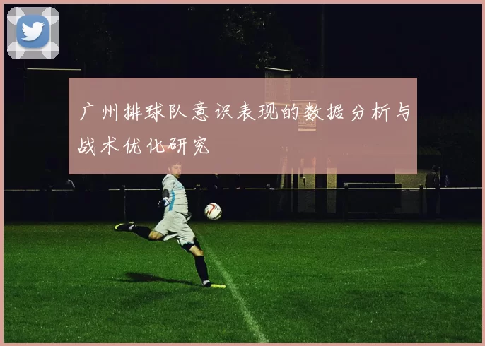 广州排球队意识表现的数据分析与战术优化研究