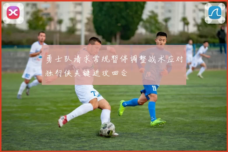 勇士队请求常规暂停调整战术应对独行侠关键进攻回合