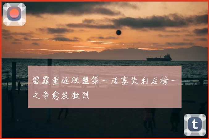 雷霆重返联盟第一活塞失利后榜一之争愈发激烈