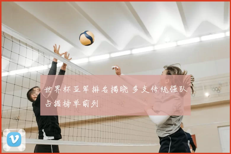 世界杯亚军排名揭晓 多支传统强队占据榜单前列