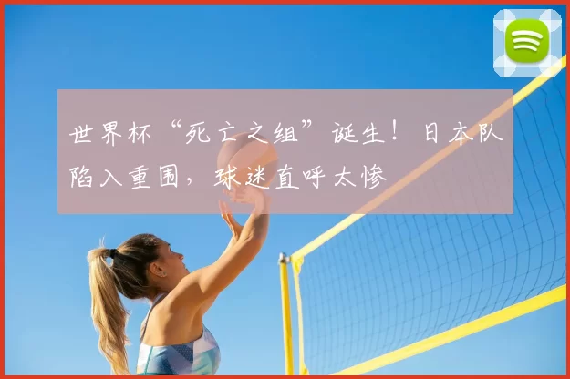 世界杯“死亡之组”诞生!日本队陷入重围,球迷直呼太惨