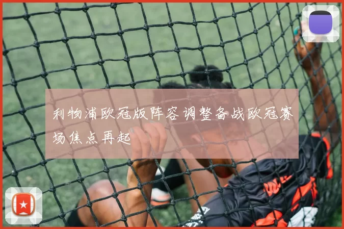 利物浦欧冠版阵容调整备战欧冠赛场焦点再起