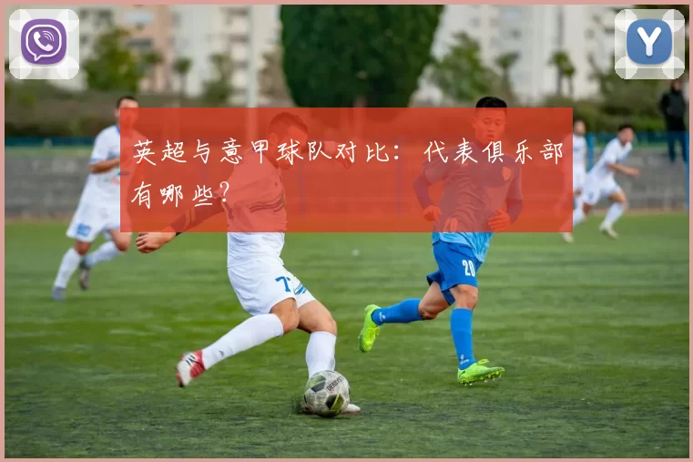 英超与意甲球队对比：代表俱乐部有哪些？